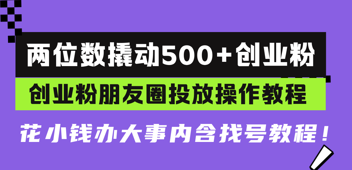 两位数撬动500+创业粉，创业粉朋友圈投放操作教程，花小钱办大事内含找...-豪讯资源网