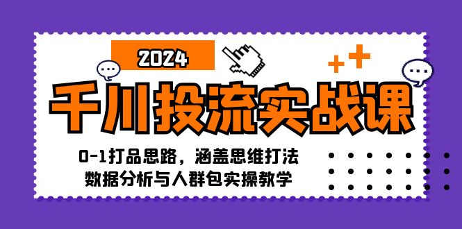千川投流实战课：0-1打品思路，涵盖思维打法、数据分析与人群包实操教学-豪讯资源网