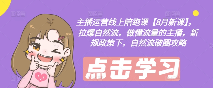 主播运营线上陪跑课【8月新课】，拉爆自然流，做懂流量的主播，新规政策下，自然流破圈攻略-豪讯资源网