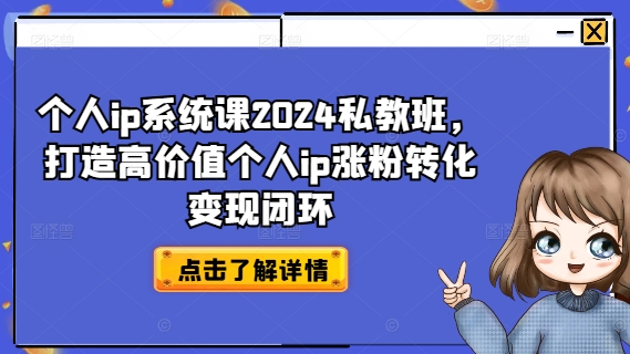 个人ip系统课2024私教班，打造高价值个人ip涨粉转化变现闭环-豪讯资源网