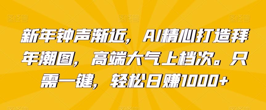 新年钟声渐近，AI精心打造拜年潮图，高端大气上档次。只需一键，轻松日赚1000+【揭秘】-豪讯资源网