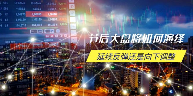 节后大盘将如何演绎，延续反弹还是向下调整，关键时间点和空间位待解-豪讯资源网