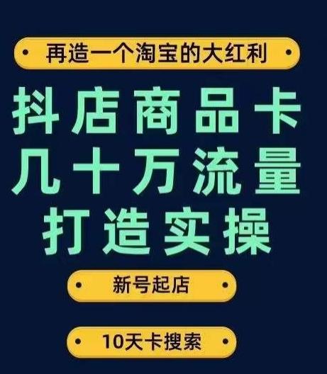 抖店商品卡几十万流量打造实操，从新号起店到一天几十万搜索、推荐流量完整实操步骤-豪讯资源网