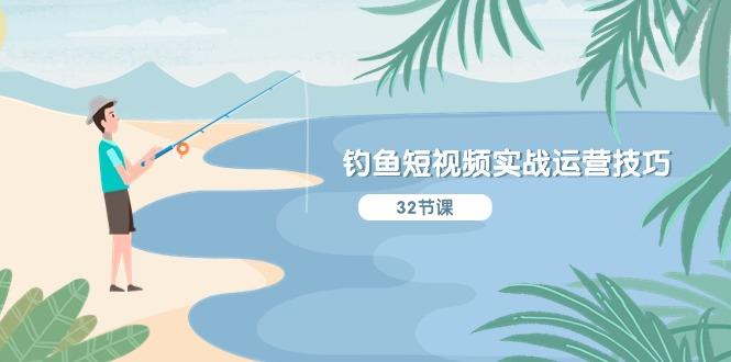 钓鱼短视频实战运营技巧，系统性讲解定位ip策划  能听懂，能落地，能实操-豪讯资源网