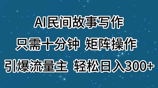 AI民间故事写作，只需十分钟，矩阵操作，引爆流量主，轻松日入300+-豪讯资源网