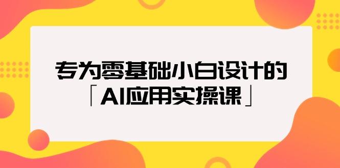 (9578期)专为零基础小白设计的「AI应用实操课」18节视频课-豪讯资源网