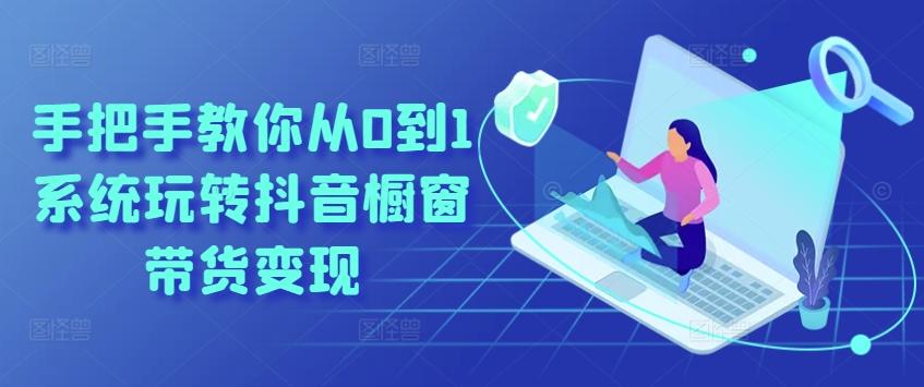 手把手教你从0到1系统玩转抖音橱窗带货变现-豪讯资源网