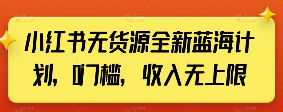 小红书无货源全新蓝海计划，0门槛，收入无上限【揭秘】-豪讯资源网