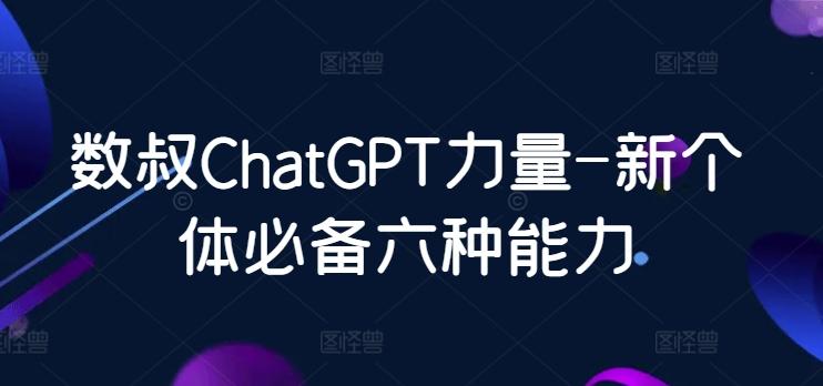 数叔ChatGPT力量-新个体必备六种能力-豪讯资源网