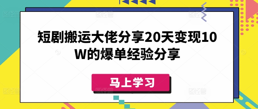 短剧搬运大佬分享20天变现10W的爆单经验分享-豪讯资源网