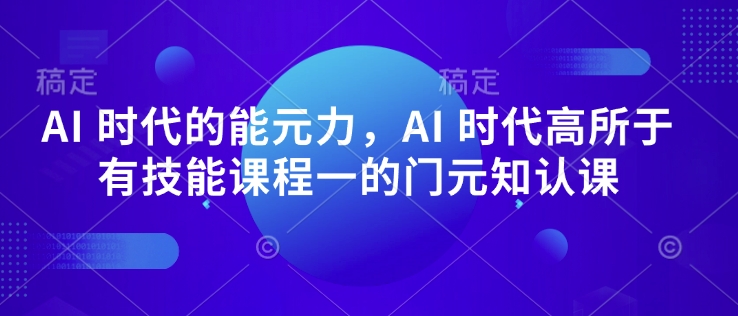 AI 时代的‮能元‬力，AI 时代高‮所于‬有技能课程‮一的‬门元‮知认‬课-豪讯资源网