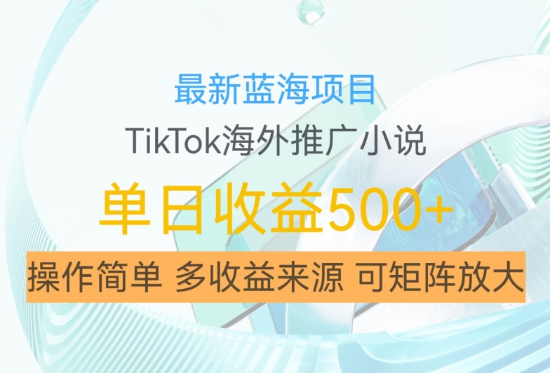 最新蓝海项目，利用tiktok海外推广小说赚钱佣金，简单易学，日入500+，可矩阵放大【揭秘】-豪讯资源网