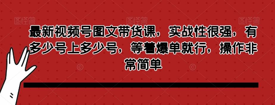 最新视频号图文带货课，实战性很强，有多少号上多少号，等着爆单就行，操作非常简单-豪讯资源网