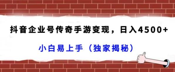 抖音企业号传奇手游变现，日入4500+，小白易上手（独家揭秘）-豪讯资源网
