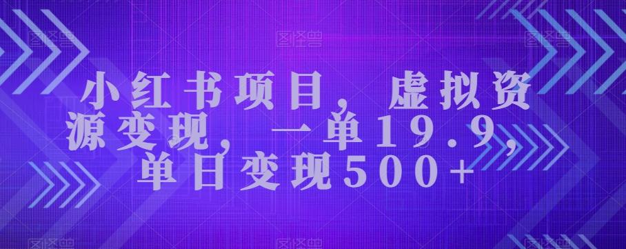小红书项目，虚拟资源变现，一单19.9，单日变现500+-豪讯资源网