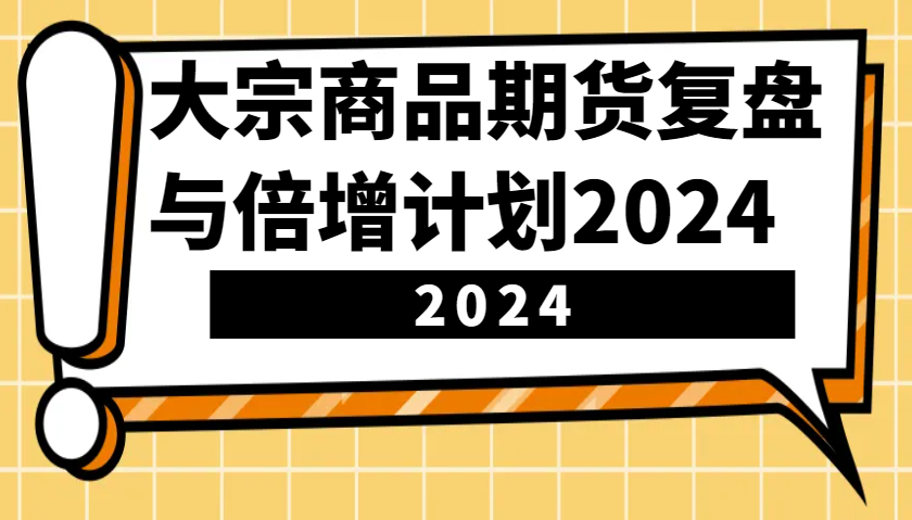 大宗商品期货，复盘与倍增计划2024(10节课)-豪讯资源网