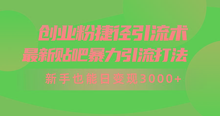 (10071期)创业粉捷径引流术，最新贴吧暴力引流打法，新手也能日变现3000+附赠全...-豪讯资源网