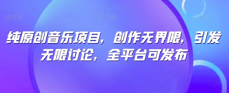 纯原创音乐项目，创作无界限，引发无限讨论，全平台可发布【揭秘】-豪讯资源网