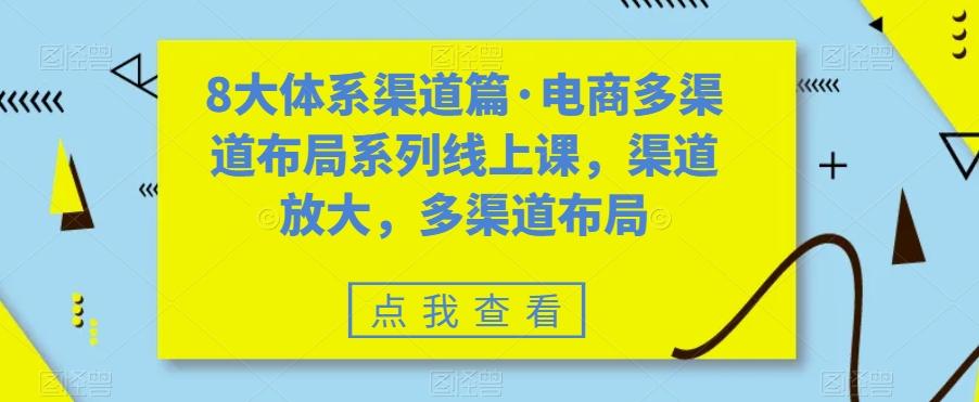 8大体系渠道篇·电商多渠道布局系列线上课，渠道放大，多渠道布局-豪讯资源网