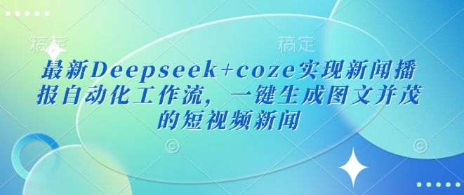最新Deepseek+coze实现新闻播报自动化工作流，一键生成图文并茂的短视频新闻-豪讯资源网