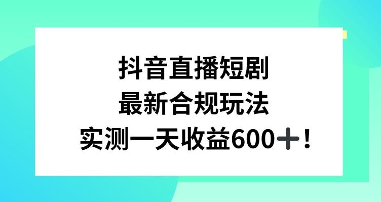 抖音直播短剧最新合规玩法，实测一天变现600+，教程+素材全解析【揭秘】-豪讯资源网