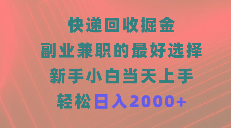 (9546期)快递回收掘金，副业兼职的最好选择，新手小白当天上手，轻松日入2000+-豪讯资源网