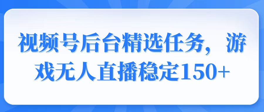 视频号精选变现任务，游戏无人直播稳定150+-豪讯资源网