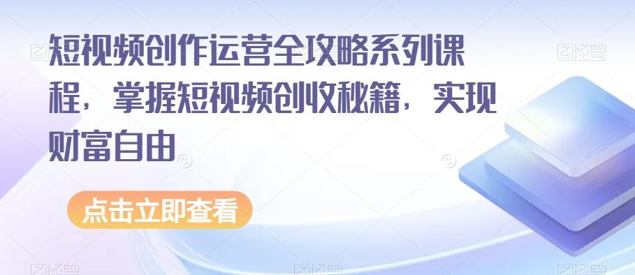 短视频创作运营全攻略系列课程，掌握短视频创收秘籍，实现财富自由-豪讯资源网