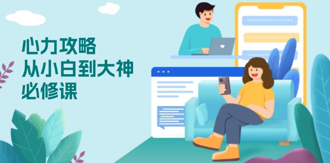 心力 攻略，从小白到大神必修课，技能与心力独立，助你自信从容面对挑战-豪讯资源网