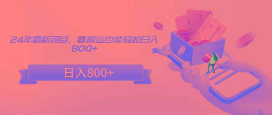 24年最新项目，靠搬运也能轻松日入800+-豪讯资源网