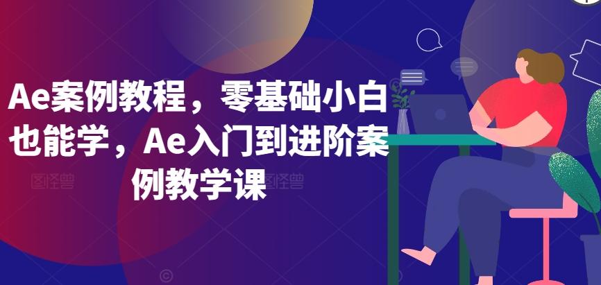 Ae案例教程，零基础小白也能学，Ae入门到进阶案例教学课-豪讯资源网