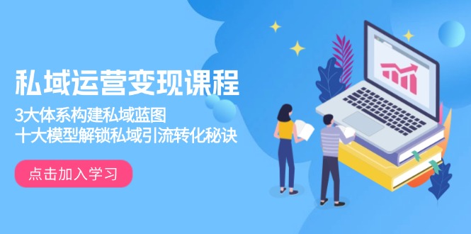 私域运营变现课程，3大体系构建私域蓝图，十大模型解锁私域引流转化秘诀-豪讯资源网