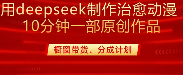 用deepseek制作治愈系漫剪，20分钟一部纯原创作品，多种变现渠道外面收费980-豪讯资源网