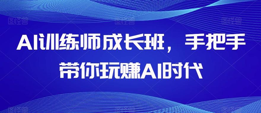 AI训练师成长班，手把手带你玩赚AI时代-豪讯资源网