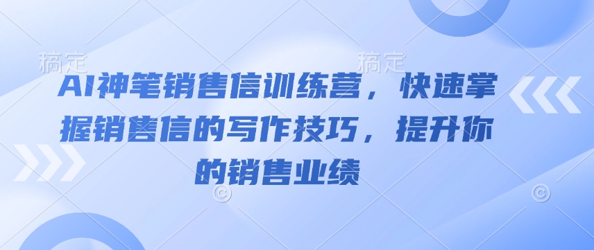 AI神笔销售信训练营，快速掌握销售信的写作技巧，提升你的销售业绩-豪讯资源网