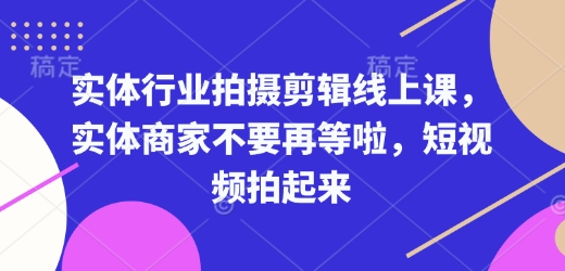 实体行业拍摄剪辑线上课，实体商家不要再等啦，短视频拍起来-豪讯资源网