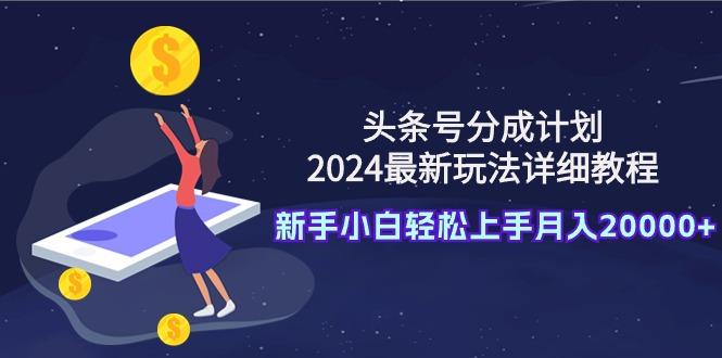 (9530期)头条号分成计划：2024最新玩法详细教程，新手小白轻松上手月入20000+-豪讯资源网