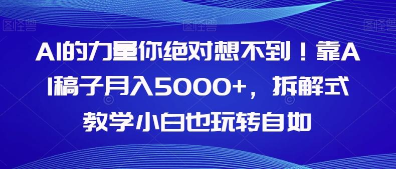 AI的力量你绝对想不到！靠AI稿子月入5000+，拆解式教学小白也玩转自如【揭秘】-豪讯资源网