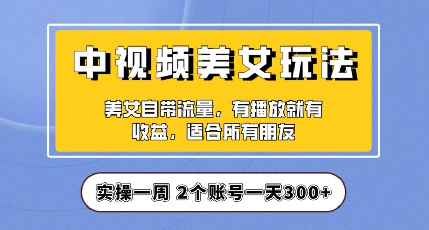 实操一天300+，中视频美女号项目拆解，保姆级教程助力你快速成单！【揭秘】-豪讯资源网
