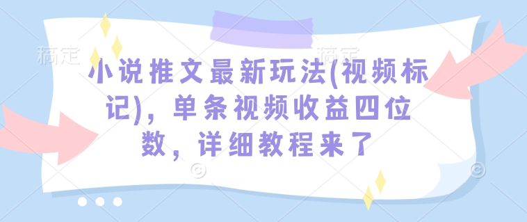 小说推文最新玩法(视频标记)，单条视频收益四位数，详细教程来了-豪讯资源网