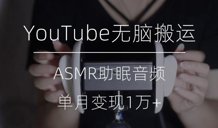 冷门玩法，YouTube无脑搬运ASMR视频，单月变现1万+【揭秘】-豪讯资源网