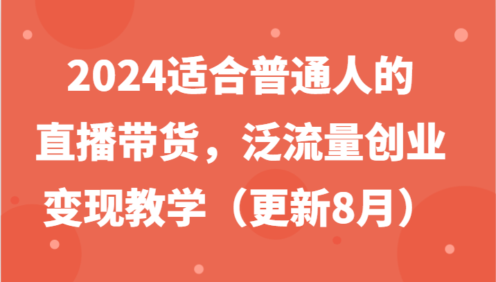 2024适合普通人的直播带货，泛流量创业变现教学(更新8月)-豪讯资源网