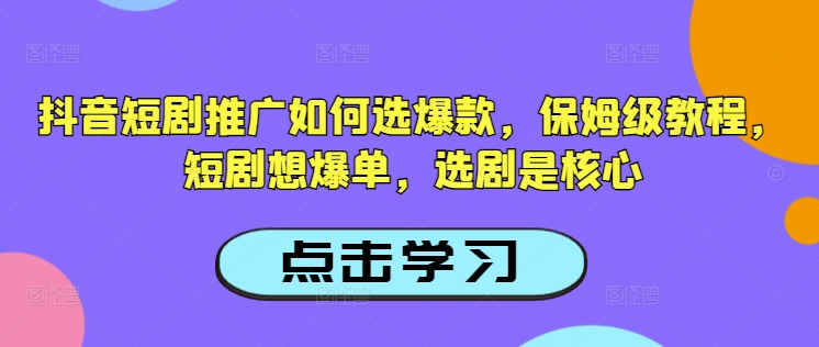抖音短剧推广如何选爆款，保姆级教程，短剧想爆单，选剧是核心-豪讯资源网