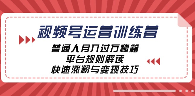 视频号运营训练营：普通人月入过万秘籍，平台规则解读，快速涨粉与变现-豪讯资源网