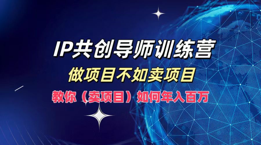 IP共创导师训练营，做项目不如卖项目，教你(卖项目)如何实现年入百万-豪讯资源网