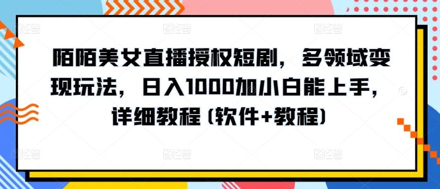 陌陌美女直播授权短剧，多领域变现玩法，日入1000加小白能上手，详细教程(软件+教程)【揭秘】-豪讯资源网