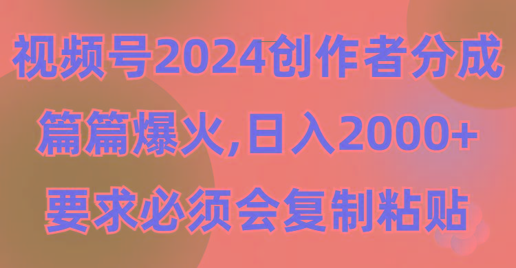 (9292期)视频号2024创作者分成，片片爆火，要求必须会复制粘贴，日入2000+-豪讯资源网