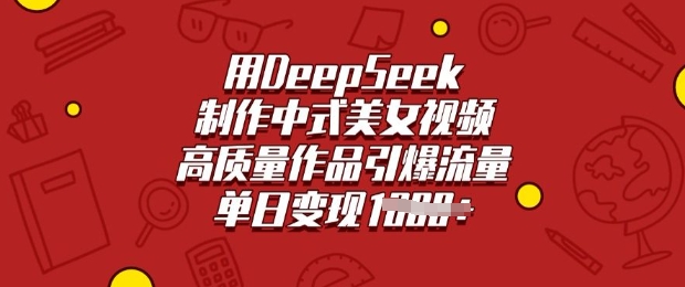 用DeepSeek制作中式美女视频，高质量作品引爆流量，单日变现多张-豪讯资源网