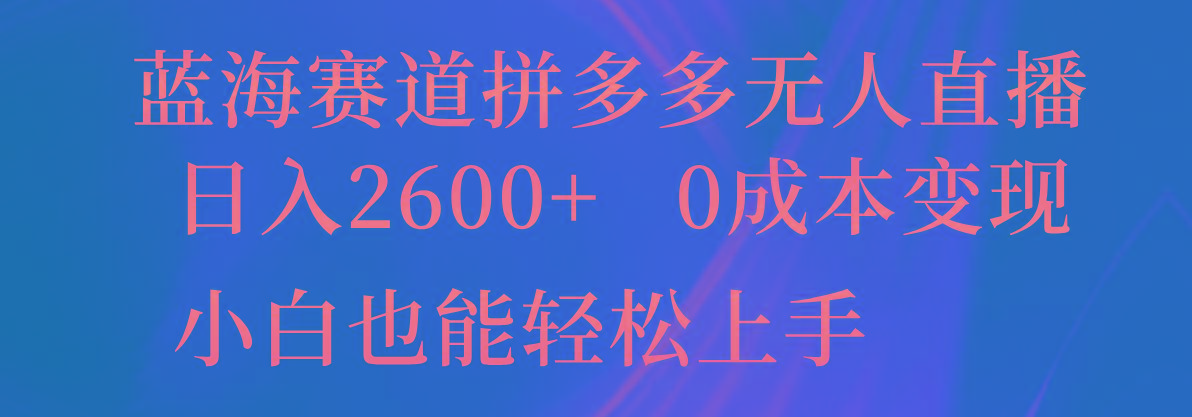 蓝海赛道拼多多无人直播，日入2600+，0成本变现，小白也能轻松上手-豪讯资源网