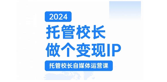 2024托管校长做个变现IP，托管校长自媒体运营课，利用短视频实现校区利润翻番-豪讯资源网